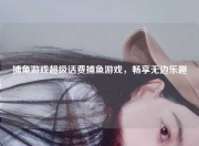 捕鱼游戏超级话费捕鱼游戏，畅享无边乐趣