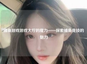 捕鱼游戏游戏大厅的魔力——探索捕鱼竞技的魅力
