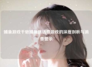 捕鱼游戏千炮捕鱼送话费游戏的深度剖析与消费警示
