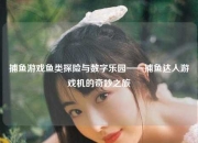 捕鱼游戏鱼类探险与数字乐园——捕鱼达人游戏机的奇妙之旅