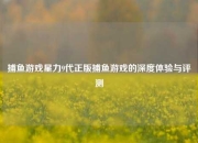 捕鱼游戏星力9代正版捕鱼游戏的深度体验与评测