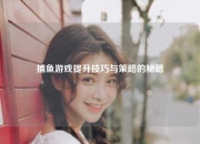 捕鱼游戏提升技巧与策略的秘籍