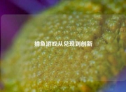 捕鱼游戏从兑现到创新
