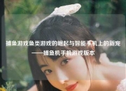 捕鱼游戏鱼类游戏的崛起与智能手机上的新宠——捕鱼机手机游戏版本