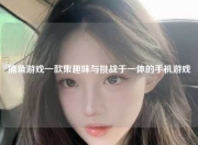 捕鱼游戏一款集趣味与挑战于一体的手机游戏