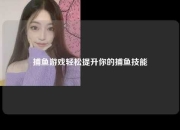 捕鱼游戏轻松提升你的捕鱼技能