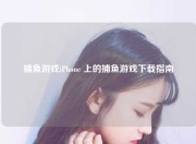 捕鱼游戏iPhone 上的捕鱼游戏下载指南