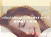 捕鱼游戏如何在QQ游戏中轻松赚取金钱——揭秘捕鱼达人3D中的秘密