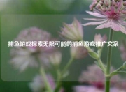 捕鱼游戏探索无限可能的捕鱼游戏推广文案