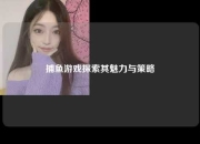 捕鱼游戏探索其魅力与策略