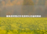 捕鱼游戏姚记扑克游戏礼包福利揭秘