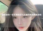 捕鱼游戏一款充满挑战与乐趣的休闲捕鱼游戏