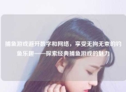 捕鱼游戏避开数字和网络，享受无拘无束的钓鱼乐趣——探索经典捕鱼游戏的魅力