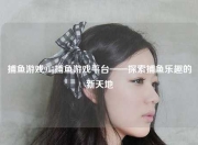 捕鱼游戏917捕鱼游戏平台——探索捕鱼乐趣的新天地