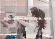 捕鱼游戏探索99电玩捕鱼游戏的魅力与乐趣