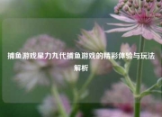 捕鱼游戏星力九代捕鱼游戏的精彩体验与玩法解析