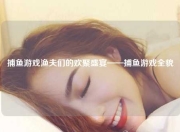 捕鱼游戏渔夫们的欢聚盛宴——捕鱼游戏全貌