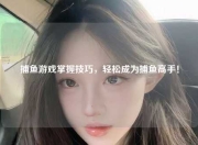 捕鱼游戏掌握技巧，轻松成为捕鱼高手！