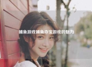 捕鱼游戏捕鱼夺宝游戏的魅力