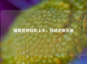 捕鱼游戏轻松上手，挑战无限乐趣
