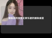 捕鱼游戏探索无限乐趣的捕鱼盛宴