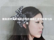 捕鱼游戏金蟾捕鱼游戏机辅助工具的探索与应用