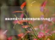 捕鱼游戏星力打鱼游戏捕鱼的魅力与挑战