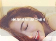捕鱼游戏捕鱼游戏背后的真相