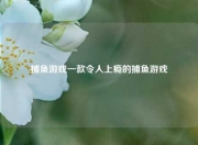捕鱼游戏一款令人上瘾的捕鱼游戏