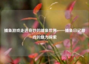 捕鱼游戏走进奇妙的捕鱼世界——捕鱼日记游戏的魅力探索