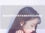 捕鱼游戏最新苹果手机捕鱼游戏平台的崛起