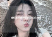捕鱼游戏最好的捕鱼游戏推荐