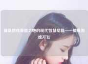 捕鱼游戏渔猎之地的现代智慧结晶——捕鱼游戏开发