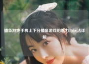 捕鱼游戏手机上下分捕鱼游戏的魅力与玩法详解