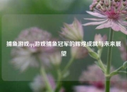 捕鱼游戏qq游戏捕鱼冠军的辉煌成就与未来展望