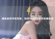 捕鱼游戏寻找答案，如何在JJ游戏中找到捕鱼活动？