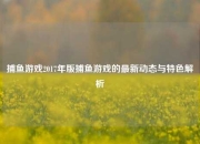 捕鱼游戏2017年版捕鱼游戏的最新动态与特色解析