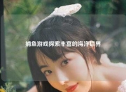 捕鱼游戏探索丰富的海洋世界