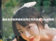 捕鱼游戏棋牌捕鱼游戏作弊的真相与应对策略
