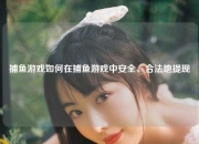 捕鱼游戏如何在捕鱼游戏中安全、合法地提现