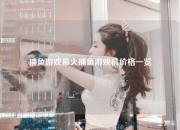 捕鱼游戏最火捕鱼游戏机价格一览