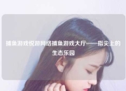 捕鱼游戏悦游网络捕鱼游戏大厅——指尖上的生态乐园