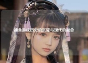 捕鱼游戏历史的沉淀与现代的融合