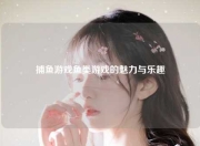捕鱼游戏鱼类游戏的魅力与乐趣
