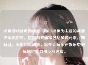 捕鱼游戏捕鱼游戏是一种以捕鱼为主题的益智休闲类游戏。这类游戏通常包括多种元素，如解谜、策略和互动等，旨在让玩家在娱乐中锻炼思维能力和反应速度。