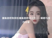 捕鱼游戏如何在捕鱼游戏中上分——策略与技巧分享