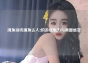 捕鱼游戏捕鱼达人2的游戏魅力与画面盛宴