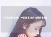 捕鱼游戏来吧！一起探索捕鱼的无限乐趣！