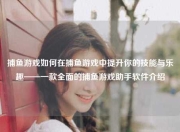 捕鱼游戏如何在捕鱼游戏中提升你的技能与乐趣——一款全面的捕鱼游戏助手软件介绍