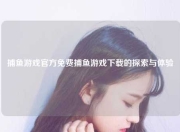 捕鱼游戏官方免费捕鱼游戏下载的探索与体验